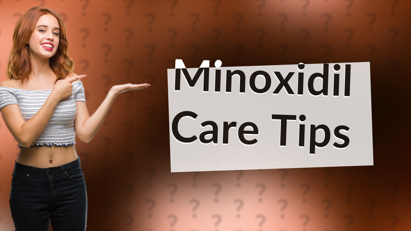 Minoxidil Care Tips
