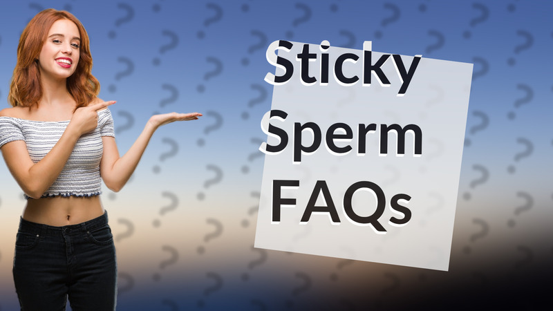 Sticky Sperm FAQs