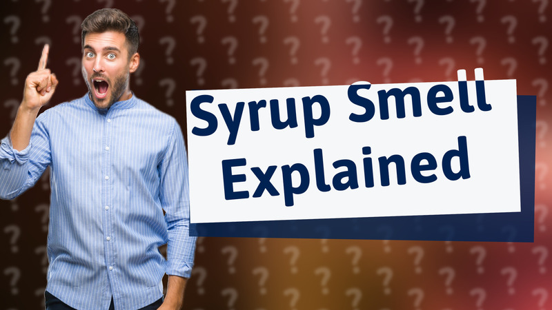 Syrup Smell Explained