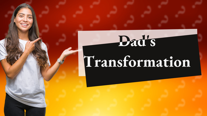 Dad's Transformation