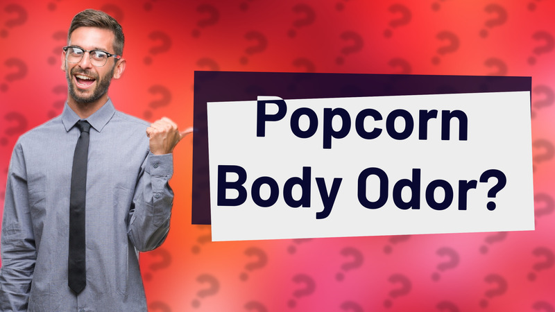 Popcorn Body Odor?