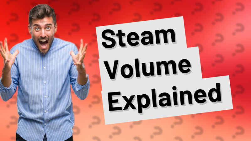 Steam Volume Explained