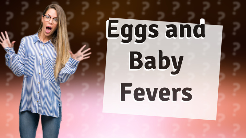 Eggs and Baby Fevers