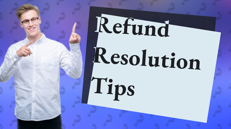 Refund Resolution Tips