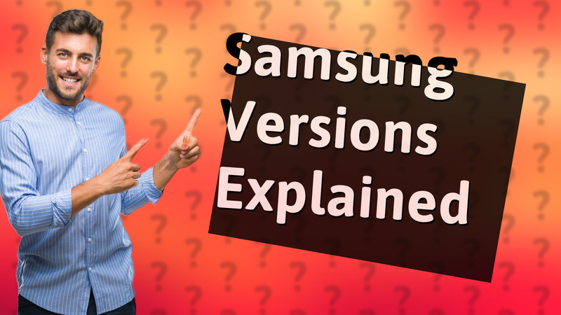 Samsung Versions Explained