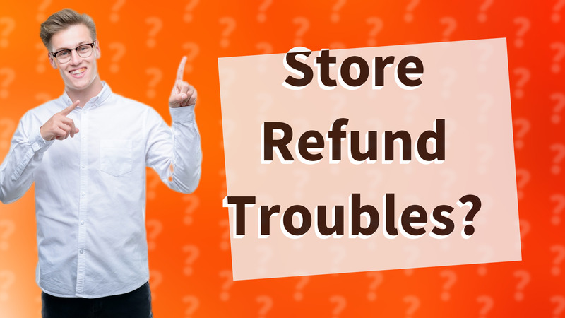 Store Refund Troubles?