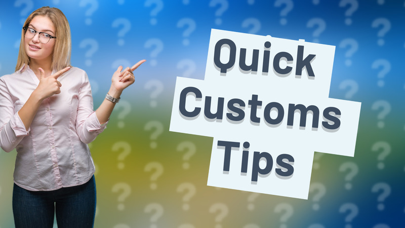Quick Customs Tips