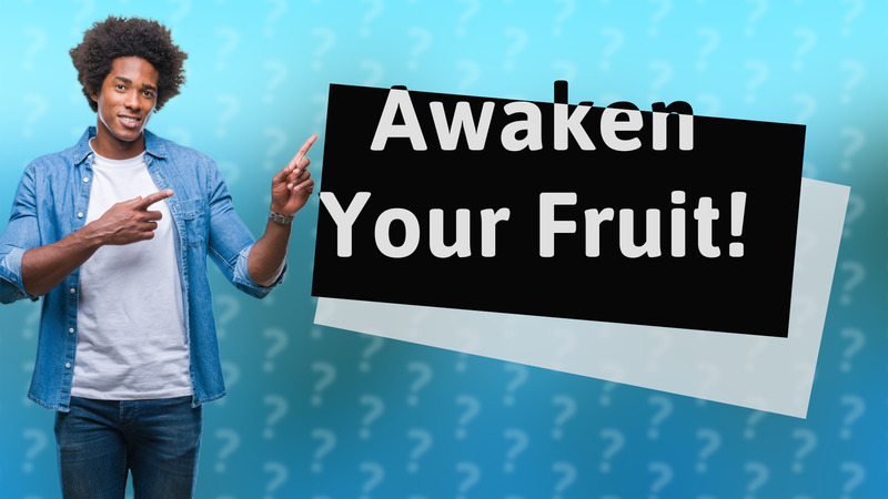 Awaken Your Fruit!