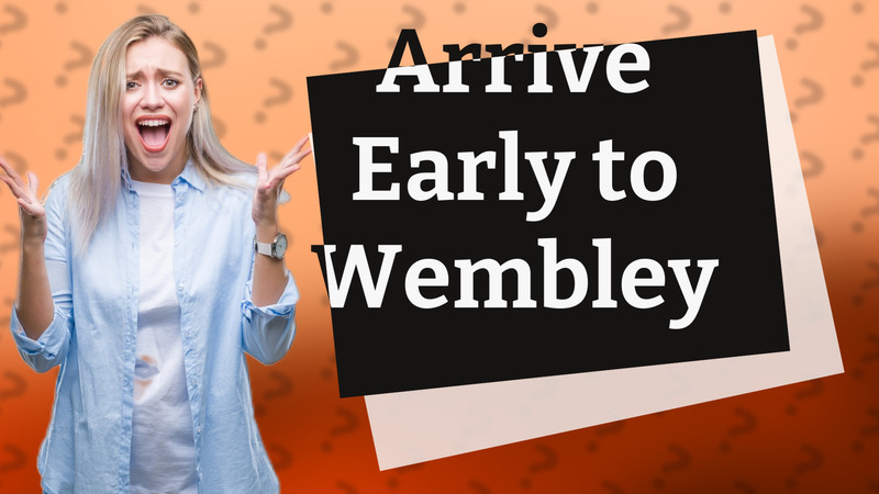 Arrive Early to Wembley