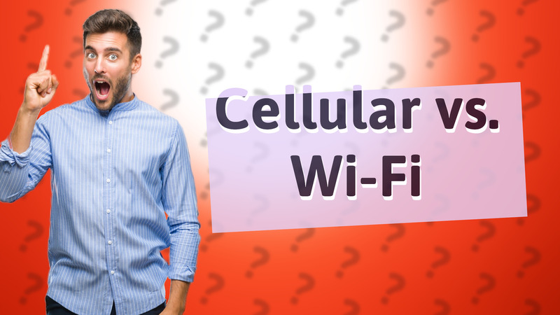 Cellular vs. Wi-Fi