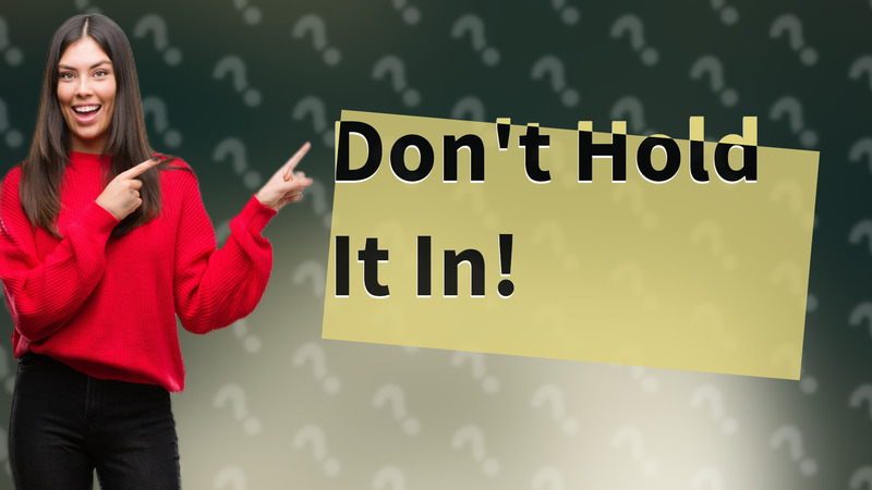 Don't Hold It In!