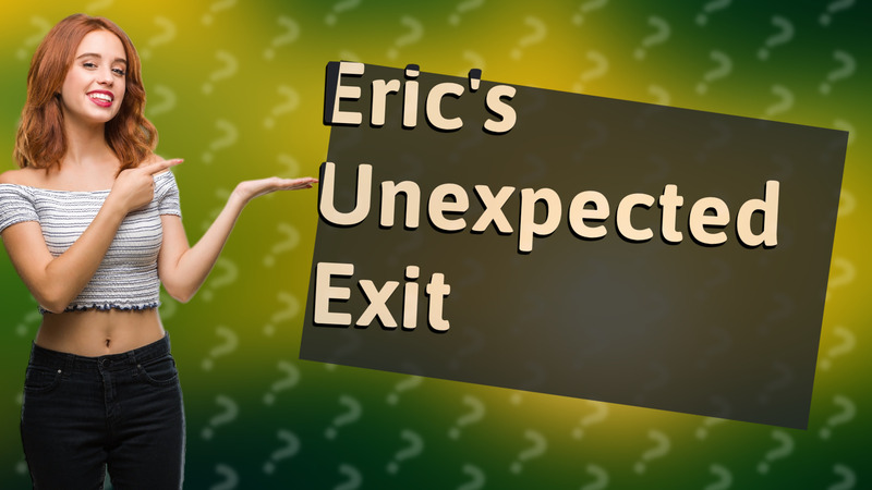 Eric's Unexpected Exit