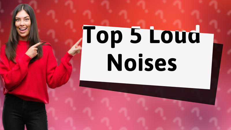 Top 5 Loud Noises