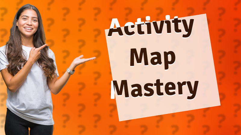 Activity Map Mastery