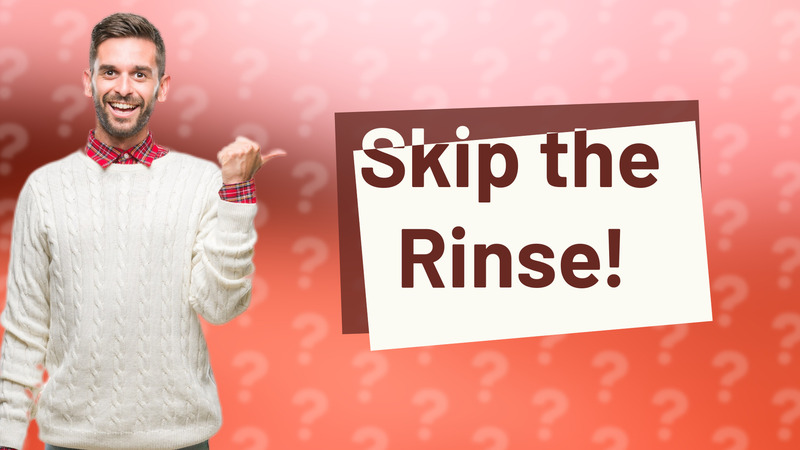 Skip the Rinse!