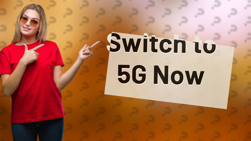 Switch to 5G Now