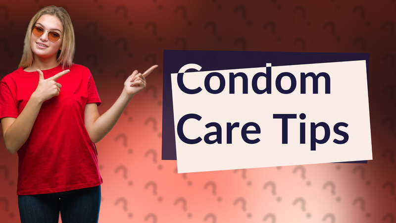 Condom Care Tips