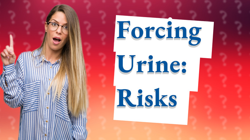 Forcing Urine: Risks