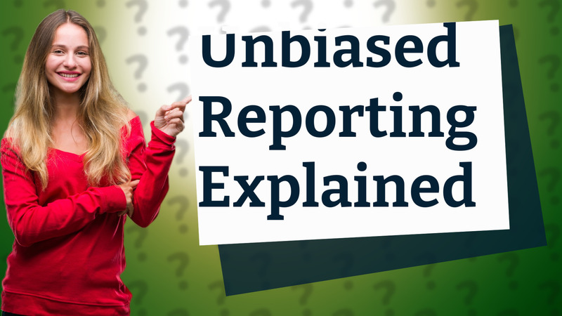 Unbiased Reporting Explained