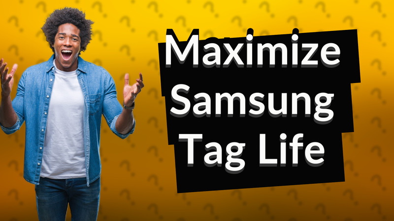 Maximize Samsung Tag Life