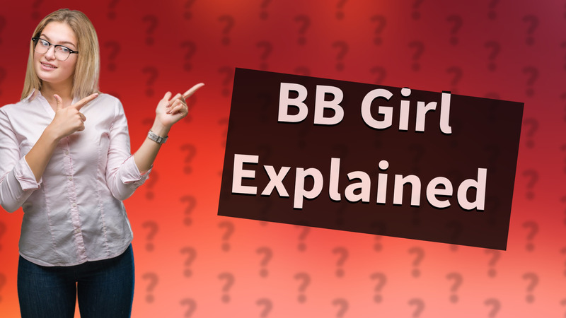 BB Girl Explained
