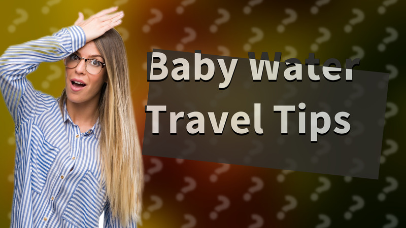 Baby Water Travel Tips