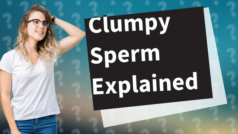 Clumpy Sperm Explained