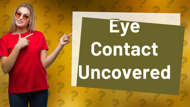 Eye Contact Uncovered