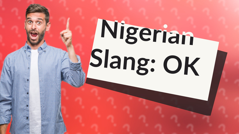 Nigerian Slang: OK