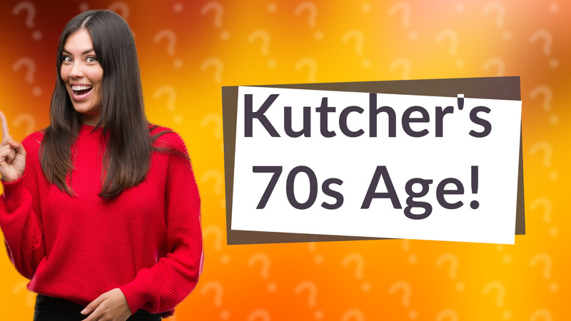 Kutcher's 70s Age!