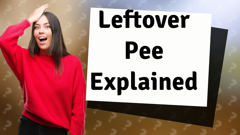 Leftover Pee Explained