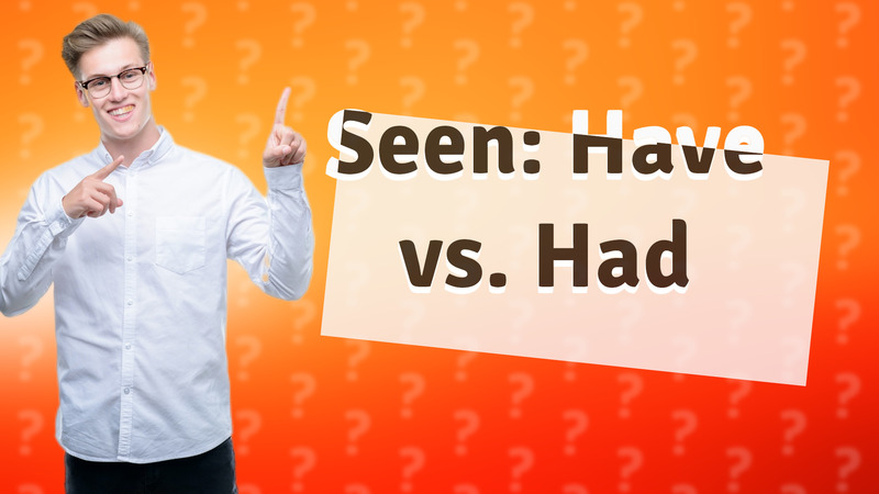 Seen: Have vs. Had
