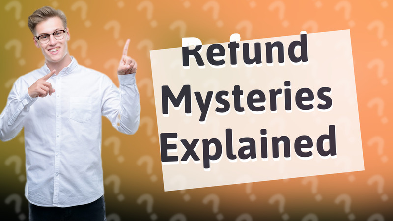 Refund Mysteries Explained
