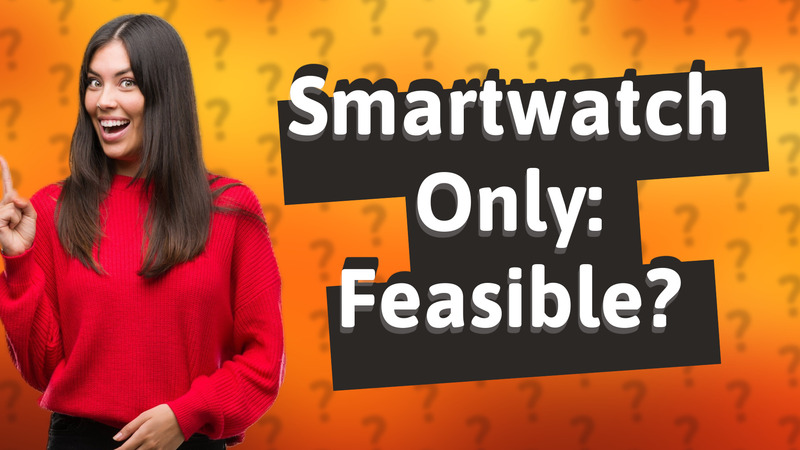 Smartwatch Only: Feasible?