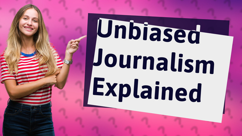 Unbiased Journalism Explained