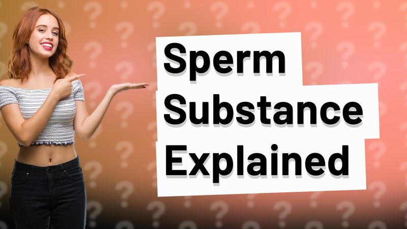 Sperm Substance Explained