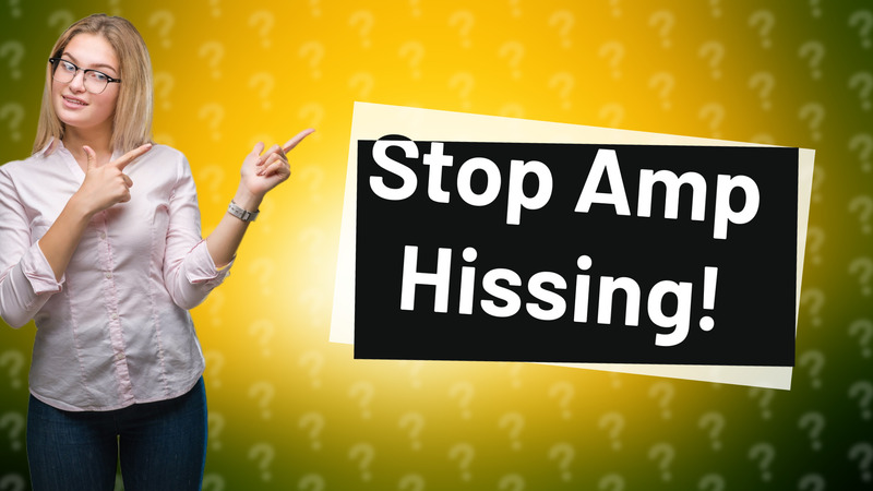 Stop Amp Hissing!