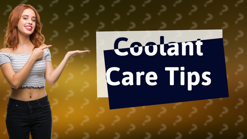 Coolant Care Tips