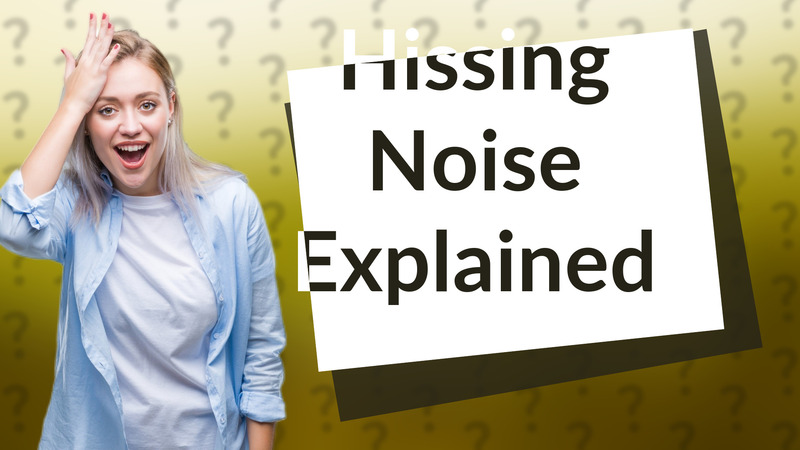 Hissing Noise Explained