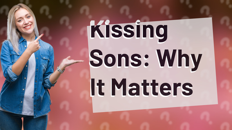Kissing Sons: Why It Matters