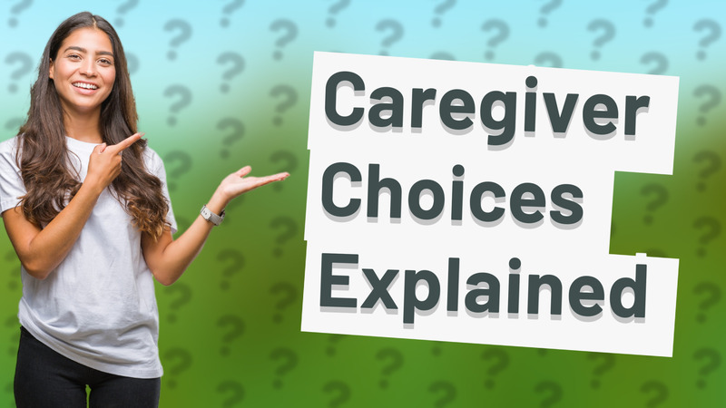 Caregiver Choices Explained
