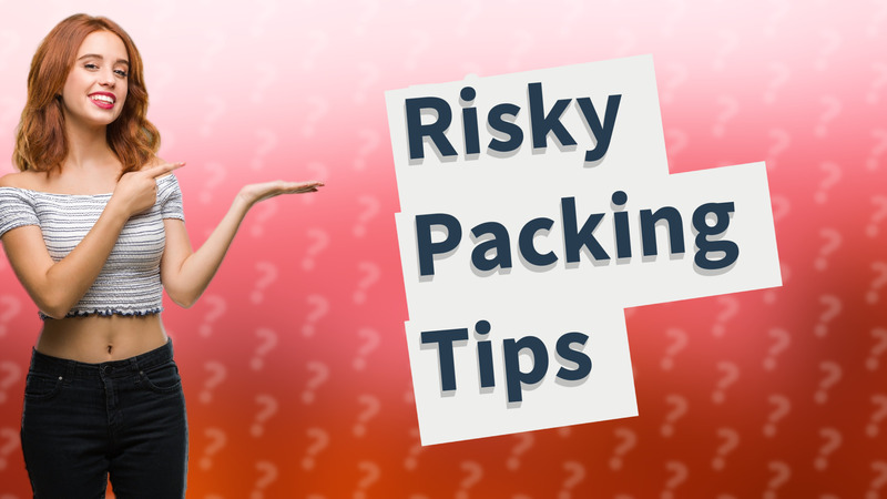 Risky Packing Tips