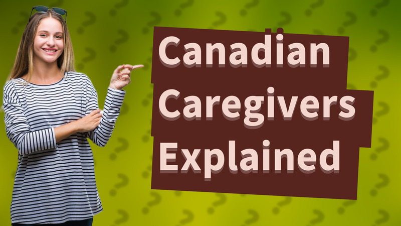 Canadian Caregivers Explained
