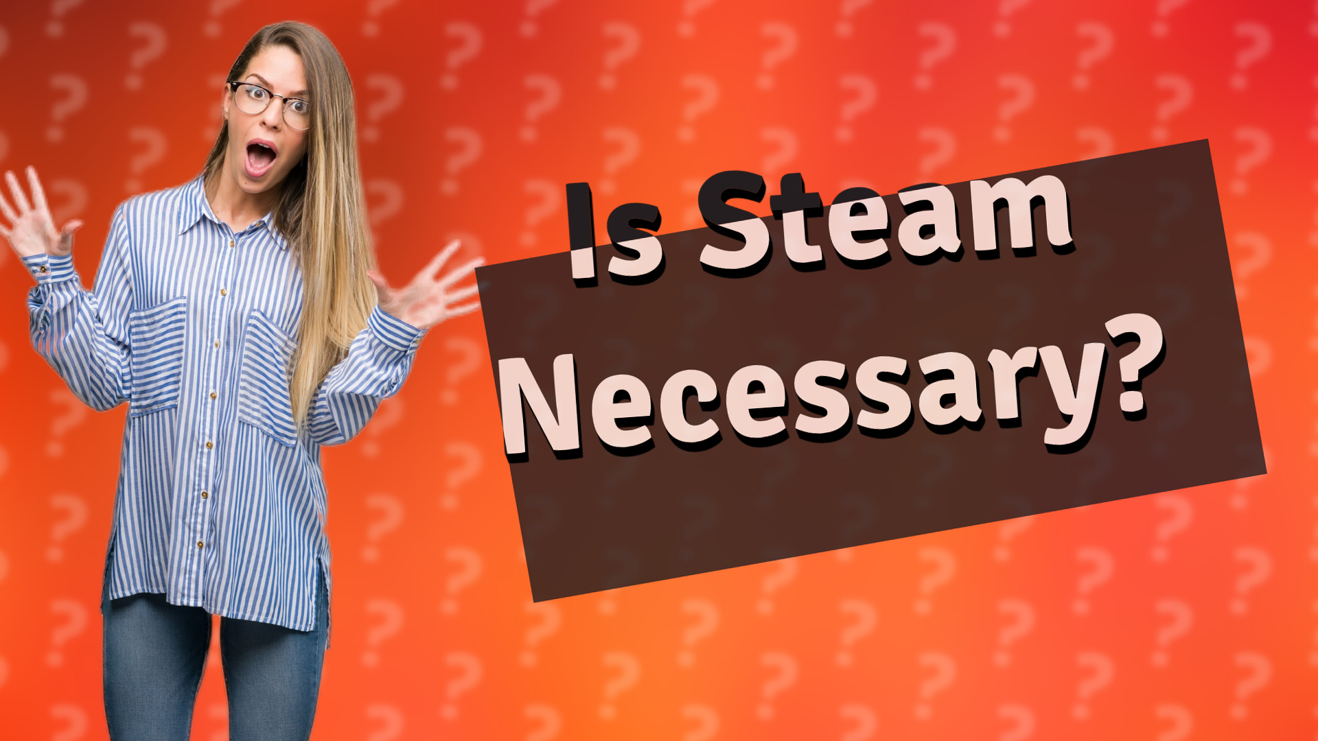 Is Steam Necessary?