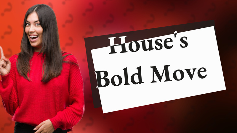 House's Bold Move