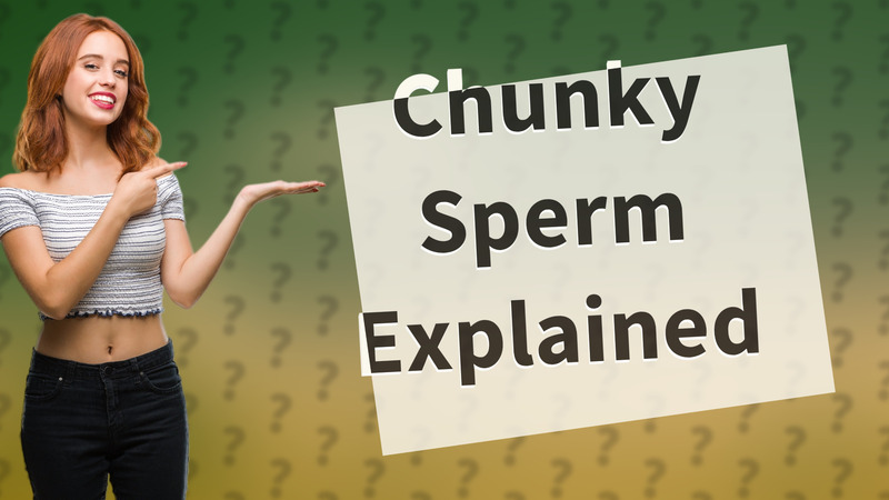 Chunky Sperm Explained
