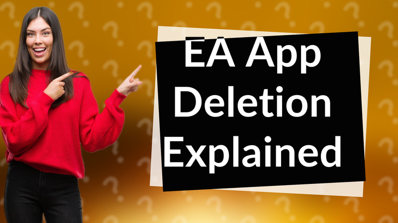 EA App Deletion Explained