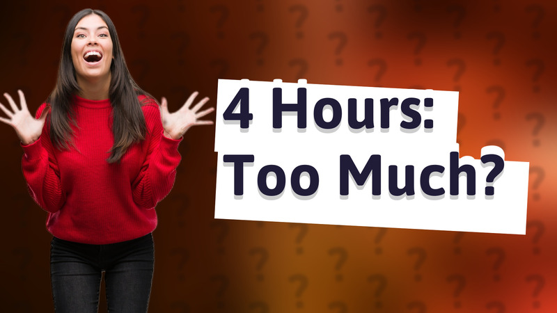 4 Hours: Too Much?