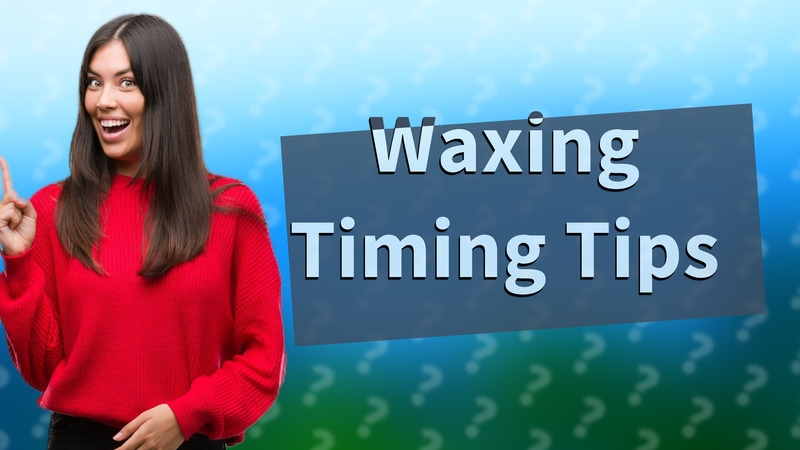 Waxing Timing Tips