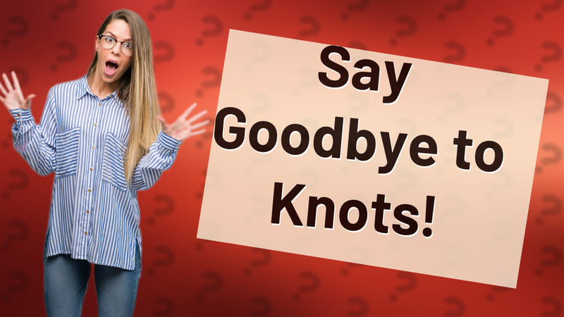 Say Goodbye to Knots!
